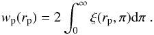 \begin{equation} w_{\rm p}(r_{\rm p})=2\int_{0}^{\infty}\xi(r_{\rm p},\pi) \mathrm{d}\pi \;. \end{equation}