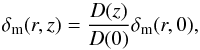 \begin{equation} \delta_{\rm m}(r,z) = \frac{D(z)}{D(0)} \delta_{\rm m}(r,0) , \end{equation}