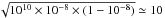 \hbox{$\sqrt{10^{10}\times 10^{-8} \times (1-10^{-8})} \simeq 10$}