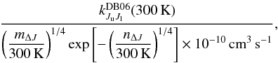 \appendix \setcounter{section}{4} \begin{eqnarray} \frac{k^{\rm DB06}_{J_{\rm u}J_{\rm l}} (300\,{\rm K})}{\displaystyle \left( \frac{m_{\Delta J}}{300\,{\rm K}} \right)^{1/4} \exp\left[ -\left( \frac{n_{\Delta J}}{300\,{\rm K}} \right)^{1/4} \right] \times 10^{-10}\,{\rm cm}^{3}\,{\rm s}^{-1}}, \end{eqnarray}