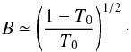 \begin{equation} B\simeq\left(\frac{1-T_0}{T_0}\right)^{1/2} \cdot \end{equation}