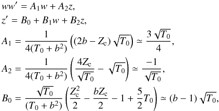\appendix \setcounter{section}{3} \begin{eqnarray} \label{expand} &&w w ' = A_1 w + A_2 z, \\ \nonumber &&z ' = B_0 + B_1 w + B_2 z, \\ \nonumber &&A_1 = {1 \over 4 (T_0 + b^2)} \left( (2 b -Z_{\rm c}) \sqrt{T_0} \right) \simeq {3 \sqrt{T_0} \over 4}, \\ \nonumber &&A_2 = {1 \over 4 (T_0 + b^2)} \left( {4 Z_{\rm c} \over \sqrt{T_0}} - \sqrt{T_0} \right) \simeq {-1 \over \sqrt{T_0}}, \\ \nonumber &&B_0 = { \sqrt{T_0} \over (T_0 + b^2)} \left( {Z_{\rm c}^2 \over 2} - {b Z_{\rm c} \over 2} - 1 + {5 \over 2} T_0 \right) \simeq { (b-1) \sqrt{T_0} } , \\ \nonumber \end{eqnarray}