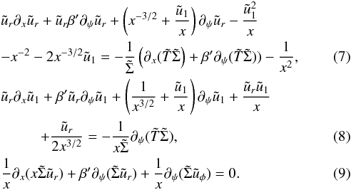 \begin{eqnarray} \label{eqfluid_b1} && \tilde{u}_r \partial_x \tilde{u}_r + \tilde{u}_r \beta' \partial_\psi \tilde{u}_r + \left( x^{-3/2} + {\tilde{u}_1 \over x} \right) \partial_\psi \tilde{u}_r - { \tilde{u}_1^2 \over x} \nonumber \\ && - x^{-2} - 2 x^{-3/2} \tilde{u}_1 = - {1 \over \tilde{\Sigma}} \left( \partial _x (\tilde{T} \tilde{\Sigma} \right) + \beta ' \partial _\psi (\tilde{T} \tilde{\Sigma}) ) - {1 \over x^2} , \\ \label{eqfluid_b2} && \tilde{u}_r \partial_x \tilde{u}_1 + \beta ' \tilde{u}_r \partial_\psi \tilde{u}_1 + \left( {1 \over x^{3/2}} + {\tilde{u}_1 \over x} \right) \partial_ \psi \tilde{u}_1 + {\tilde{u}_r \tilde{u}_1 \over x} \nonumber \\ &&\quad \,\,\,\,\quad+{\tilde{u}_r \over 2 x^{3/2}} = - {1 \over x \tilde{\Sigma} } \partial _\psi (\tilde{T} \tilde{\Sigma}) , \\ \label{eqfluid_b3} &&{1 \over x } \partial _x ( x \tilde{\Sigma} \tilde{u} _r) + \beta ' \partial _\psi ( \tilde{\Sigma} \tilde{u} _r) + {1 \over x} \partial_\psi ( \tilde{\Sigma} \tilde{u}_\phi ) = 0 . \end{eqnarray}