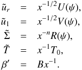 \begin{eqnarray} \nonumber \tilde{u}_r &=& x^{-1/2} U(\psi), \\ \nonumber \tilde{u}_1 &=& x^{-1/2} V(\psi), \\ \label{selfsim} \tilde{\Sigma} &=& x^{-n} R(\psi), \\ \nonumber \tilde{T} &=& x^{-1} T_0, \\ \nonumber \beta' &=& B x^{-1}. \end{eqnarray}