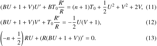 \begin{eqnarray} \label{eqfluid_od1} && (B U + 1+V) U' + B T_0 { R' \over R } = (n+1) T_0 + {1 \over 2} U^2 + V^2 + 2 V, \quad\quad \\ \label{eqfluid_od2} && (B U + 1 + V) V' + T_0 {R' \over R} = - {1 \over 2}U (V+1) , \\ \label{eqfluid_od3} && \left(-n + {1 \over 2}\right) R U + ( R( B U + 1 + V ))' = 0. \end{eqnarray}