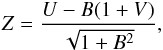 \begin{eqnarray} \label{def_Z} Z = {U - B( 1 + V) \over \sqrt{1 + B^2} }, \end{eqnarray}