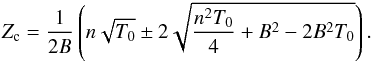 \begin{eqnarray} \label{Z_crit2} Z_{\rm c} = {1 \over 2 B} \left( n \sqrt{T_0} \pm 2 \sqrt{{n ^2 T_0 \over 4} + B^2 - 2 B^2 T_0} \right) . \end{eqnarray}