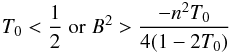 \begin{eqnarray} T_0 < {1 \over 2} \; {\rm or} \; B^2 > {-n^2 T_0 \over 4 (1- 2 T_0 )} \end{eqnarray}