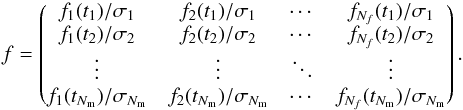 \begin{equation} f = \begin{pmatrix} f_1(t_1)/\sigma_1 & f_2(t_1)/\sigma_1 & \cdots & f_{N_f}(t_1)/\sigma_1\\ f_1(t_2)/\sigma_2 & f_2(t_2)/\sigma_2 & \cdots & f_{N_f}(t_2)/\sigma_2\\ \vdots & \vdots & \ddots & \vdots\\ f_1(t_{N_\mathrm{m}})/\sigma_{N_\mathrm{m}} & f_2(t_{N_\mathrm{m}})/\sigma_{N_\mathrm{m}} & \cdots & f_{N_f}(t_{N_\mathrm{m}})/\sigma_{N_\mathrm{m}} \end{pmatrix}. \end{equation}