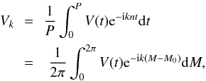 \begin{eqnarray} V_k\! \!&=&\! \! \frac{1}{P} \int_0^P V(t) \expo{-\i k n t} \d t\nonumber\\ \label{eq:Vk} &=& \frac{1}{2\pi} \int_0^{2\pi} V(t) \expo{-\i k (M-M_0)} \d M, \end{eqnarray}