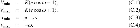 \appendix \setcounter{section}{3} \begin{eqnarray} \label{eq:Vmin} V_{\rm min} &=& K (e\cos\omega - 1),\\ \label{eq:Vmax} V_{\rm max} &=& K (e\cos\omega + 1),\\ \label{eq:vmin} v_{\rm min} &=& \pi - \omega,\\ \label{eq:vmax} v_{\rm max} &=& - \omega. \end{eqnarray}