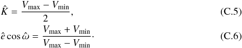 \appendix \setcounter{section}{3} \begin{eqnarray} \label{eq:estKminmax} &&\hat{K} = \frac{V_{\rm max}-V_{\rm min}}{2},\\ \label{eq:estecwminmax} &&\hat{e}\cos\hat{\omega} = \frac{V_{\rm max}+V_{\rm min}}{V_{\rm max}-V_{\rm min}}\cdot \end{eqnarray}