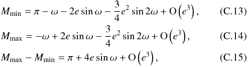 \appendix \setcounter{section}{3} \begin{eqnarray} &&M_{\rm min} = \pi - \omega - 2 e\sin\omega - \frac{3}{4} e^2 \sin 2\omega + \O{e^3},\\ &&M_{\rm max} = - \omega + 2 e\sin\omega - \frac{3}{4} e^2 \sin 2\omega + \O{e^3},\\ &&M_{\rm max}-M_{\rm min} = \pi + 4 e\sin\omega + \O{e^3}, \end{eqnarray}