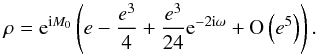 \begin{equation} \label{eq:rV2V1b} \rho = \expo{\i M_0} \left(e - \frac{e^3}{4} + \frac{e^3}{24}\expo{-2\i\omega} + \O{e^5}\right). \end{equation}