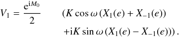 \begin{eqnarray} \displaystyle V_1 = \frac{\expo{\i M_0}}{2} &&\left(K\cos\omega \left(X_1(e)+X_{-1}(e)\right)\right.\nonumber\\ &&\left. + \i K\sin\omega \left(X_1(e)-X_{-1}(e)\right)\right). \end{eqnarray}