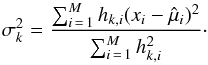 \begin{equation} \sigma_k^2 = \frac{\sum_{i\,=\,1}^{M} h_{k,i}(x_i-\hat\mu_i)^2}{\sum_{i\,=\,1}^{M}h_{k,i}^2} \cdot \end{equation}