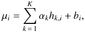 \begin{eqnarray} \mu_i = \sum_{k\,=\,1}^K \alpha_k h_{k,i} + b_i , \end{eqnarray}