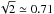 \hbox{$\sqrt{2}\simeq0.71$}