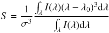 \begin{equation} \label{skew} S=\frac{1}{\sigma^{3}}\frac{\int_{\lambda} I(\lambda) (\lambda-\lambda_{0})^{3} {\rm d}\lambda}{\int_{\lambda} I(\lambda) {\rm d}\lambda} \end{equation}
