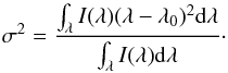 \begin{equation} \label{sigma} \sigma^{2}=\frac{\int_{\lambda} I(\lambda)(\lambda-\lambda_{0})^{2} {\rm d}\lambda}{\int_{\lambda} I(\lambda) {\rm d}\lambda}\cdot \end{equation}