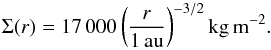 \begin{equation} \label{eqmmsn} \Sigma (r) = 17\,000 \left(\frac{r}{1 \, \mathrm{au}}\right)^{-3/2} \mathrm{kg\, m^{-2}} . \end{equation}