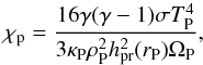 \begin{equation} \chi_{\rm p} = \frac{16 \gamma (\gamma - 1) \sigma T_{\rm P}^{4}}{3 \kappa_{\rm P} \rho_{\rm P}^{2} h_{\rm pr}^{2}(r_{\rm P}) \Omega_{\rm P}} , \end{equation}