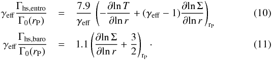 \begin{eqnarray} \label{gammahsentro} \gamma_{\mathrm{eff}} \frac{\Gamma_{\mathrm{hs,entro}}}{\Gamma_{0}(r_{\rm P})} &=& \frac{7.9}{\gamma_{\mathrm{eff}}} \, \left(-\frac{\partial\! \ln T}{\partial\! \ln r} + (\gamma_{\mathrm{eff}}-1) \frac{\partial\! \ln \Sigma}{\partial\! \ln r} \right)_{{\rm r}_{\rm P}}\\ \label{gammahsbaro} \gamma_{\mathrm{eff}} \frac{\Gamma_{\mathrm{hs,baro}}}{\Gamma_{0}(r_{\rm P})} &=& 1.1 \left(\frac{\partial \! \ln \Sigma}{\partial\! \ln r} + \frac{3}{2}\right)_{{\rm r}_{\rm P}} \cdot \end{eqnarray}