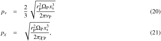 \begin{eqnarray} p_{\nu} &=& \frac{2}{3} \, \sqrt{\frac{r_{\rm P}^{2}\Omega_{\rm P}x_{\rm s}^{3}}{2 \pi \nu_{\rm P}}}\\ p_{\chi} &=& \sqrt{\frac{r_{\rm P}^{2}\Omega_{\rm P}x_{\rm s}^{3}}{2 \pi \chi_{\rm P}}}, \end{eqnarray}