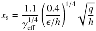 \begin{equation} \label{xs} x_{\rm s} = \frac{1.1}{\gamma_{\mathrm{eff}}^{1/4}} \, {\left( \frac{0.4}{\epsilon / h}\right)}^{1/4} \sqrt{\frac{q}{h}} \end{equation}