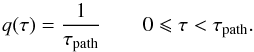 \begin{equation} q(\tau) = \frac{1}{\tau_{\text{path}}} \qquad 0 \leqslant \tau < \tau_{\text{path}}. \label{qtau-fi} \end{equation}