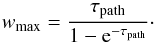 \begin{equation} w_{\text{max}} = \frac{\tau_{\text{path}}}{1-{\text{e}}^{-\tau_{\text{path}}}}\cdot \end{equation}