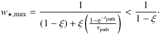 \begin{equation} w_{\star,\text{max}} = \frac{1} {(1-\xi) +\xi\left(\frac{1-{\text{e}}^{-\tau_{\text{path}}}}{\tau_{\text{path}}}\right)} < \frac{1}{1-\xi}\cdot \end{equation}