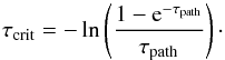 \begin{equation} \tau_{\text{crit}} = -\ln\left(\frac{1-\txe^{-\tau_{\text{path}}}}{\tau_{\text{path}}}\right)\cdot \end{equation}