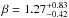 \hbox{$\beta = 1.27^{+0.83}_{-0.42}$}