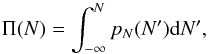 \begin{equation} \Pi(N)=\int_{-\infty}^{N} p_N(N') {\rm d}N' , \end{equation}