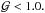 \hbox{${\cal G}<1.0.$}