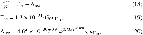 \begin{eqnarray} && \Gamma_{\rm pe}^{\rm net} = \Gamma_{\rm pe}-\Lambda_{\rm rec},\\[2mm] && \Gamma_{\rm pe} = 1.3\times 10^{-24}\epsilon G_0 n_{\mathrm{H}_{\mathrm{tot}}},\\[2mm] && \Lambda_{\rm rec} = 4.65\times 10^{-30} T^{0.94} \psi^{ 0.735T^{-0.068}} n_{\rm e} n_{\mathrm{H}_{\mathrm{tot}}}, \end{eqnarray}