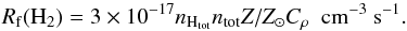 \begin{equation} \label{eq:H2dustJura} R_{\rm f} (\mathrm{H_2}) = 3\times 10^{-17} n_{\mathrm{H}_{\mathrm{tot}}} n_{\mathrm{tot}} Z/Z_\odot C_\rho~~\mathrm{cm^{-3}~s^{-1}}. \end{equation}