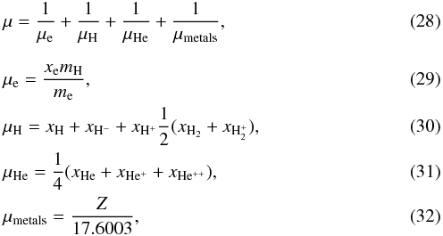 \begin{eqnarray} && \mu = \frac{1}{\mu_{\rm e}} + \frac{1}{\mu_{\mathrm{H}}} + \frac{1}{\mu_{\mathrm{He}}} + \frac{1}{\mu_{\mathrm{metals}}},\\[2.5mm] && \mu_{\rm e} = \frac{x_{\rm e} m_{\mathrm{H}}}{m_{\rm e}},\\ && \mu_{\mathrm{H}} = x_{\mathrm{H}} + x_{\mathrm{H^-}} + x_{\mathrm{H^+}} \frac{1}{2} (x_{\mathrm{H_2}} + x_{\mathrm{H_2^+}}), \\ && \mu_{\mathrm{He}} = \frac{1}{4}(x_{\mathrm{He}} + x_{\mathrm{He^+}} + x_{\mathrm{{He^{++}}}}),\\ && \mu_{\mathrm{metals}} = \frac{Z}{17.6003}, \end{eqnarray}