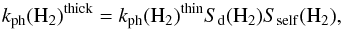 \begin{equation} k_{\rm ph}(\mathrm{H_2})^{\mathrm{thick}} = k_{\rm ph}(\mathrm{H_2})^{\rm thin} S_{\rm d}(\mathrm{H_2}) S_{\mathrm{self}}(\mathrm{H_2}), \end{equation}