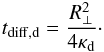 \begin{eqnarray} \label{tdiffd} t_{\rm diff,d}=\frac{R_{\perp}^{2}}{4\kappa_{\rm d}}\cdot \end{eqnarray}