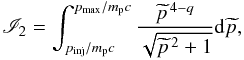 \begin{eqnarray} \label{I2} {\mathscr I}_{2}=\int_{p_{\rm inj}/m_{\rm p}c}^{p_{\rm max}/m_{\rm p}c}\frac{\widetilde{p}^{\,4-q}}{\sqrt{\widetilde{p}^{\,2}+1}}\ud\widetilde{p}, \end{eqnarray}