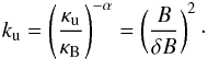 \begin{eqnarray} \label{kukbdeltabb2} k_{\rm u}=\left(\frac{\kappa_{\rm u}}{\kappa_{\rm B}}\right)^{-\alpha}=\left(\frac{B}{\delta B}\right)^2\cdot \end{eqnarray}