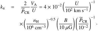 \begin{eqnarray} k_{\rm u}\,&=&\,\frac{2}{\widetilde{P}_{\rm CR}}\frac{V_{\rm A}}{U}= 4\times10^{-2}\left(\frac{U}{10^{2}~\mathrm{km~s^{-1}}}\right)^{-1}\\\nonumber &&\times \left(\frac{n_{\rm H}}{10^{6}~\mathrm{cm^{-3}}}\right)^{-0.5}\left(\frac{B}{10~\mathrm{\mu G}}\right) \left(\frac{\widetilde{P}_{\rm CR}}{10^{-2}}\right)^{-1}\cdot \end{eqnarray}