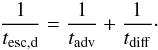 \begin{eqnarray} \label{tescd} \frac{1}{t_{\rm esc,d}}=\frac{1}{t_{\rm adv}}+\frac{1}{t_{\rm diff}}\cdot \end{eqnarray}