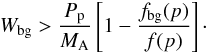 \appendix \setcounter{section}{1} \begin{eqnarray} W_{\rm bg} > \frac{P_{\rm p}}{M_{\rm A}}\left[1-\frac{f_{\rm bg}(p)}{f(p)}\right]\cdot \end{eqnarray}