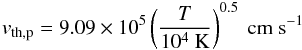\appendix \setcounter{section}{3} \begin{eqnarray} v_{\rm th,p}=9.09\times10^{5}\left(\frac{T}{10^{4}~\mathrm{K}}\right)^{0.5}~\mathrm{cm~s^{-1}} \end{eqnarray}