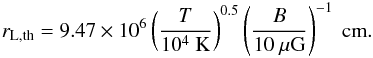 \appendix \setcounter{section}{3} \begin{eqnarray} r_{\rm L,th}=9.47\times10^{6}\left(\frac{T}{10^{4}~\mathrm{K}}\right)^{0.5} \left(\frac{B}{10~\mu\mathrm{G}}\right)^{-1}~\mathrm{cm}. \end{eqnarray}
