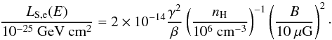 \begin{equation} \label{synlosses} \frac{L_{\rm S,e}(E)}{10^{-25}~\mathrm{GeV~cm^{2}}}=2\times10^{-14}\frac{\gamma^{2}}{\beta} \left(\frac{n_{\rm H}}{10^{6}~\mathrm{cm^{-3}}}\right)^{-1}\left(\frac{B}{10~\mu\mathrm{G}}\right)^{2}\cdot \end{equation}