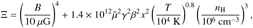 \begin{eqnarray} \label{XI} \Xi=\left(\frac{B}{10~\mathrm{\mu G}}\right)^{4}+1.4\times10^{12}\tilde\mu^{2}\gamma^{2}\beta^{2}x^{2} \left(\frac{T}{10^{4}~\mathrm{K}}\right)^{0.8} \left(\frac{n_{\rm H}}{10^{6}~\mathrm{cm^{-3}}}\right)^{3} , \end{eqnarray}